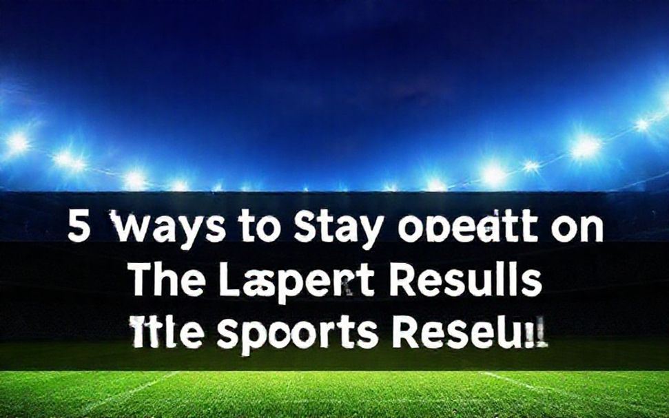 5 طرق لتبقى على اطلاع دائم بأحدث النتائج الرياضية*