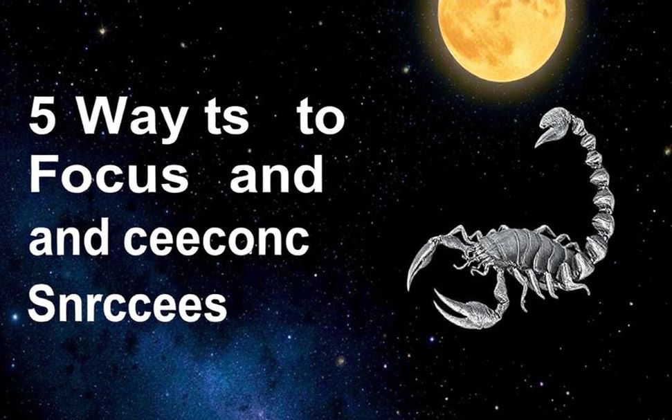 5 طرق لزيادة التركيز والنجاح تحت تأثير برج العقرب*