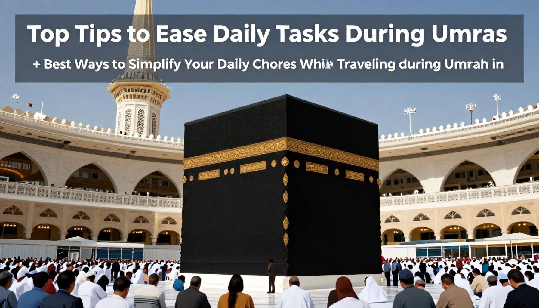 أهم النصائح لتسهيل المهام اليومية أثناء العمرة