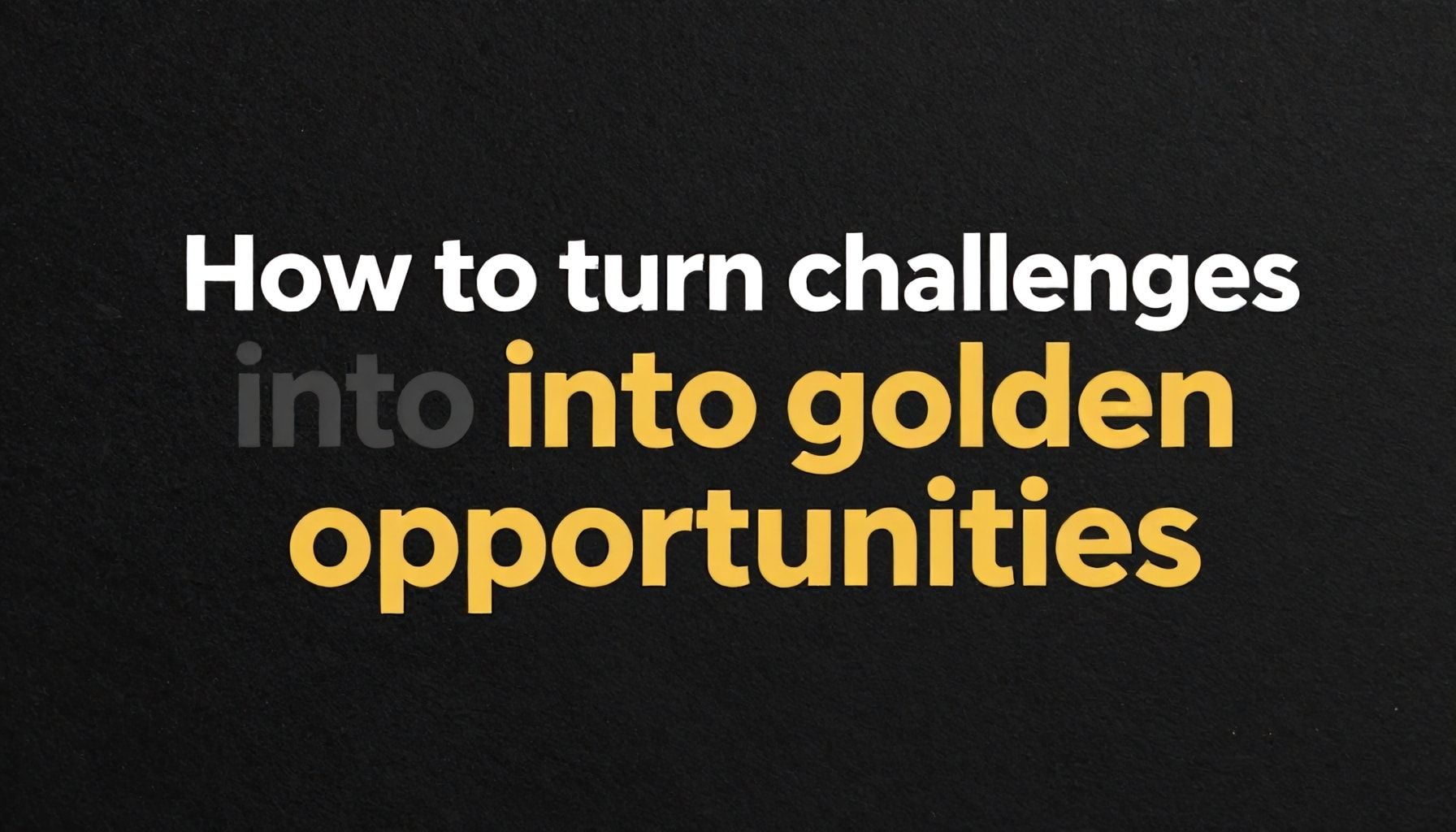 كيف تُحول التحديات إلى فرص ذهبية*
