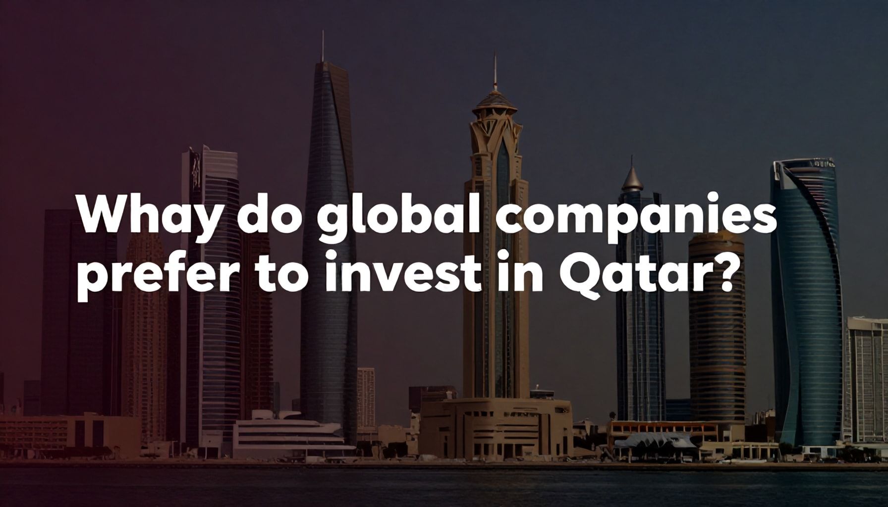 لماذا تفضل الشركات العالمية الاستثمار في قطر؟*